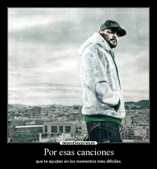 Por esas canciones - que te ayudan en los momentos más difíciles.