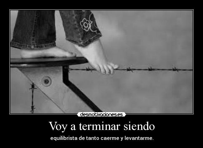 Voy a terminar siendo - equilibrista de tanto caerme y levantarme.