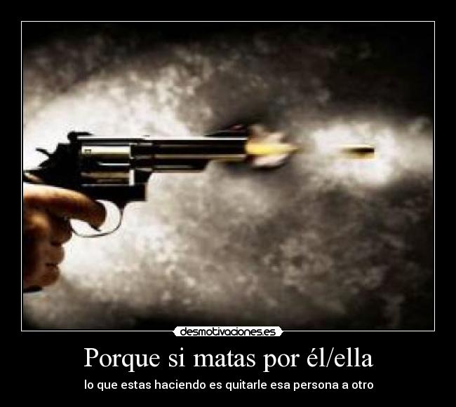 Porque si matas por él/ella -