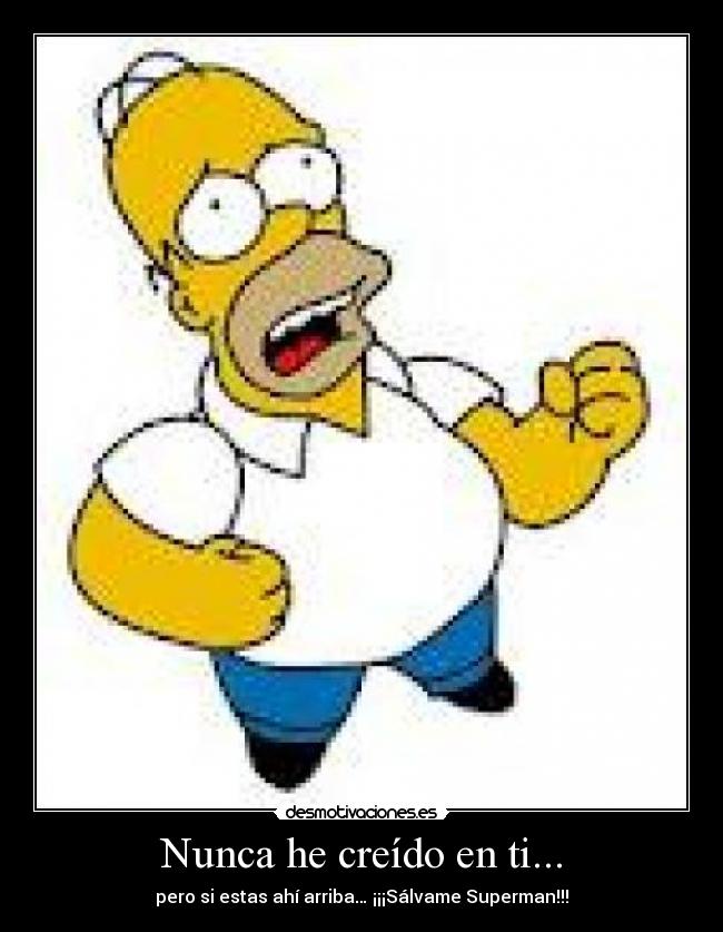 Nunca he creído en ti... - pero si estas ahí arriba… ¡¡¡Sálvame Superman!!!