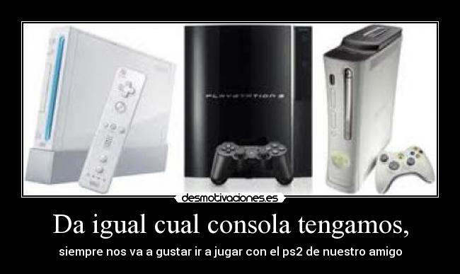 Da igual cual consola tengamos, - siempre nos va a gustar ir a jugar con el ps2 de nuestro amigo