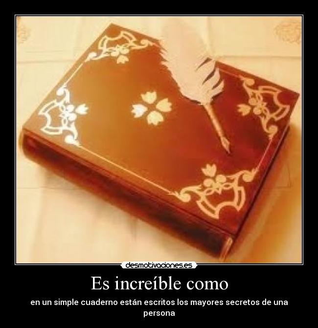 Es increíble como - en un simple cuaderno están escritos los mayores secretos de una persona