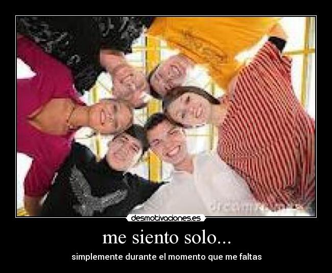 me siento solo... - simplemente durante el momento que me faltas