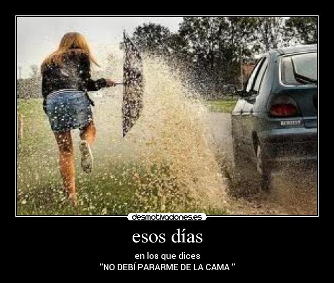 esos días - en los que dices
NO DEBÍ PARARME DE LA CAMA