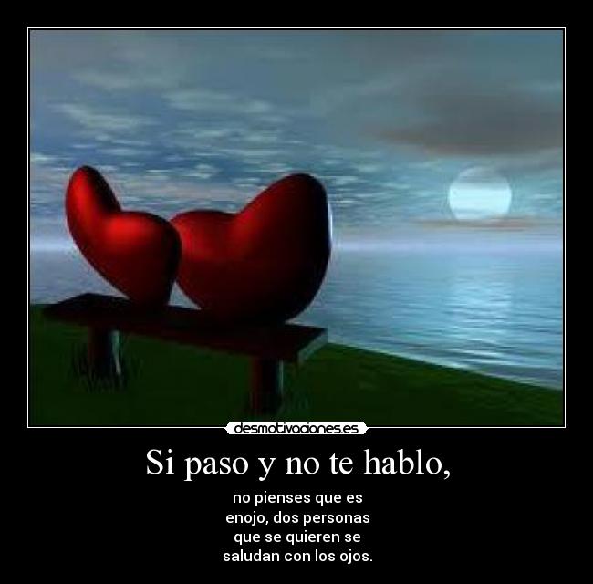 Si paso y no te hablo, - no pienses que es
enojo, dos personas
que se quieren se
saludan con los ojos.