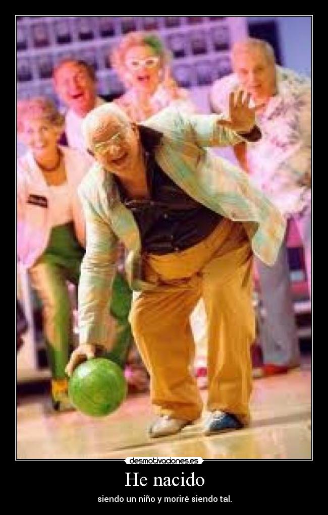 He nacido - siendo un niño y moriré siendo tal.