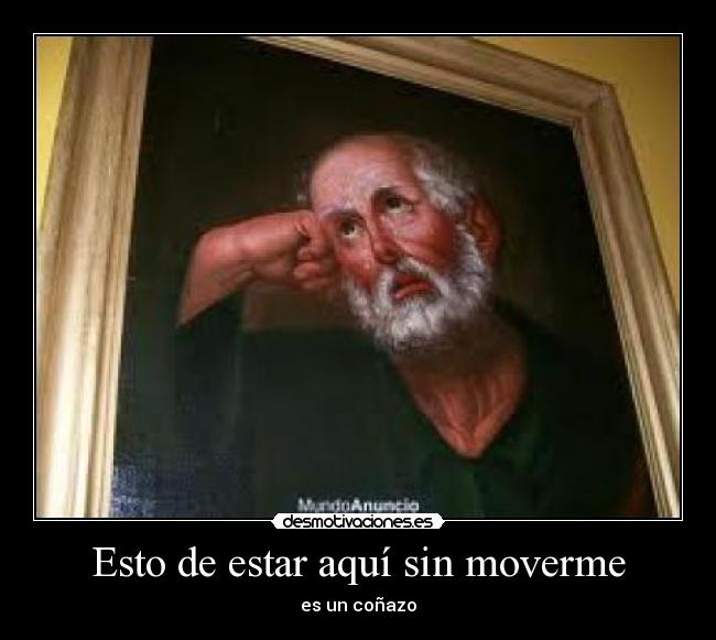 Esto de estar aquí sin moverme -