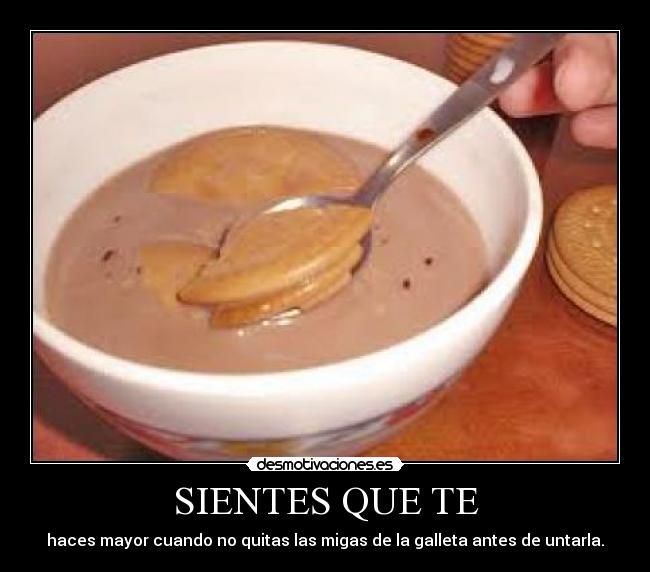 SIENTES QUE TE - haces mayor cuando no quitas las migas de la galleta antes de untarla.