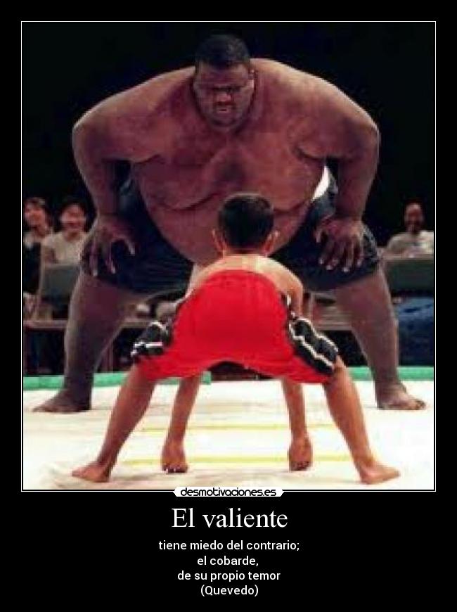 El valiente - tiene miedo del contrario;
el cobarde, 
de su propio temor
(Quevedo)