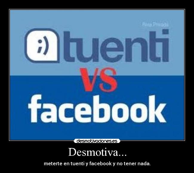 Desmotiva... - meterte en tuenti y facebook y no tener nada.