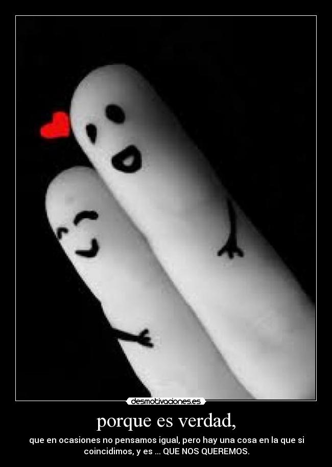 porque es verdad, -