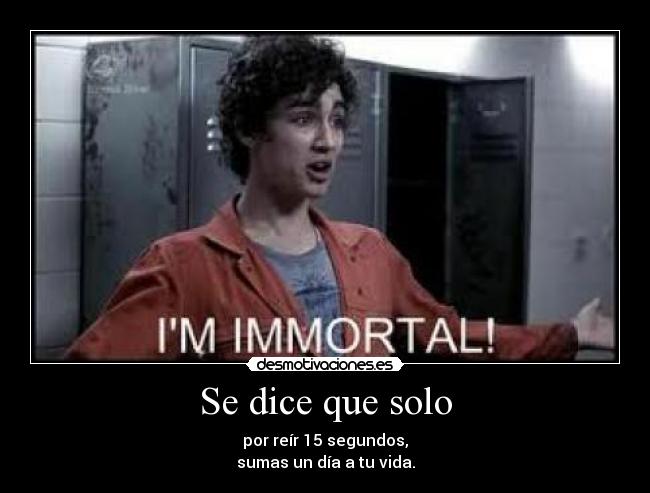 Se dice que solo - por reír 15 segundos,
sumas un día a tu vida.