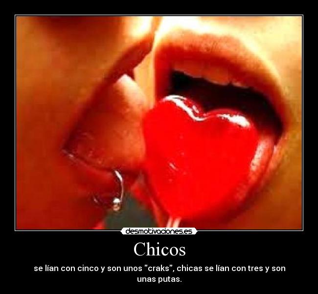 Chicos - se lían con cinco y son unos craks, chicas se lían con tres y son unas putas.
