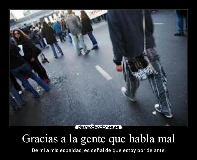 Gracias a la gente que habla mal - De mí a mis espaldas, es señal de que estoy por delante.