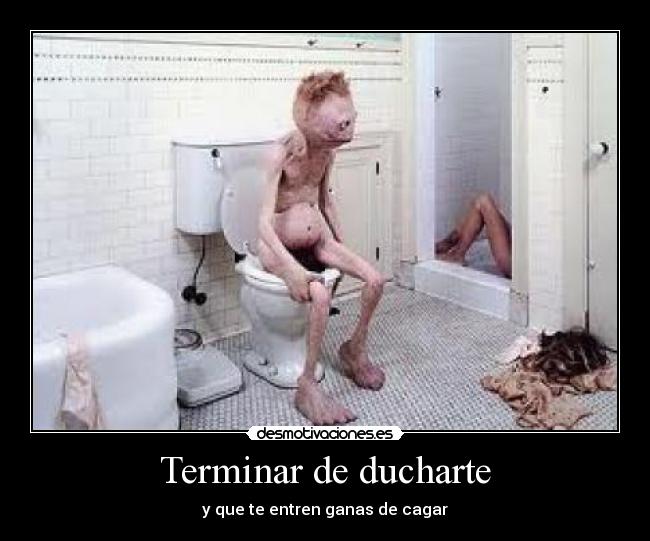 Terminar de ducharte - y que te entren ganas de cagar