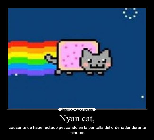 Nyan cat, - causante de haber estado pescando en la pantalla del ordenador durante minutos.