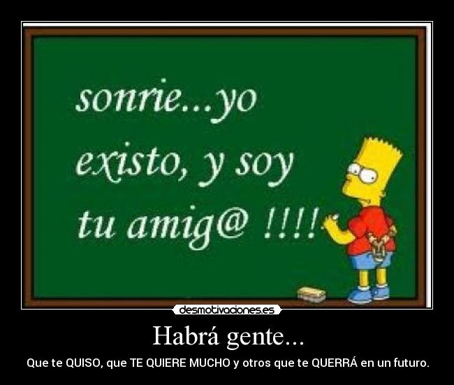 Habrá gente... - Que te QUISO, que TE QUIERE MUCHO y otros que te QUERRÁ en un futuro.