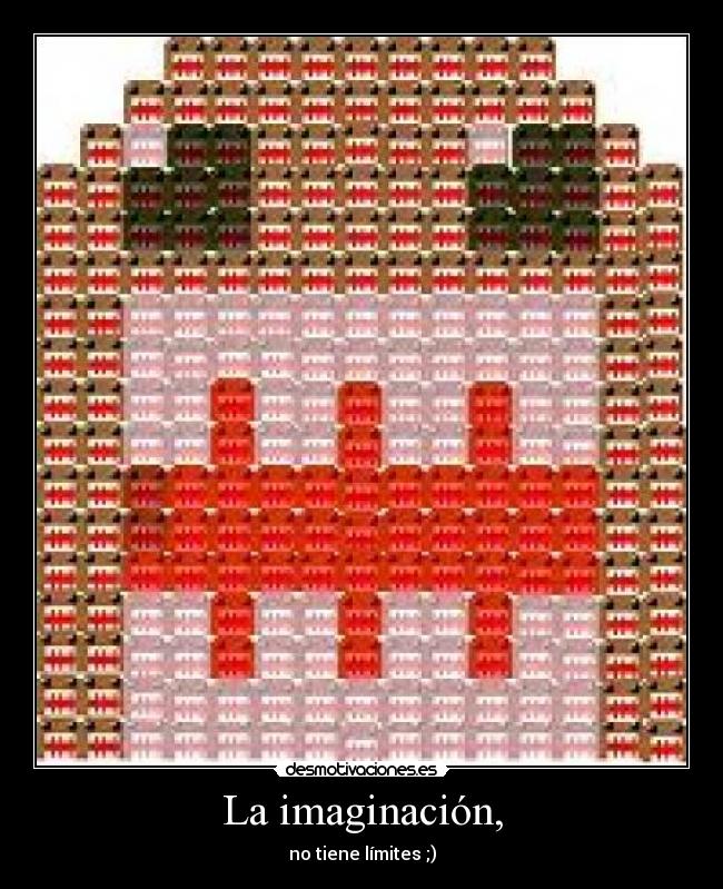 La imaginación, - no tiene límites ;)