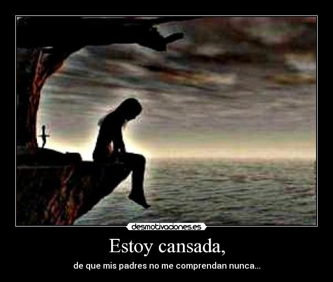 Estoy cansada, - de que mis padres no me comprendan nunca...