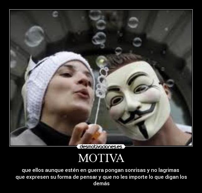 MOTIVA - que ellos aunque estén en guerra pongan sonrisas y no lagrimas 
que expresen su forma de pensar y que no les importe lo que digan los demás