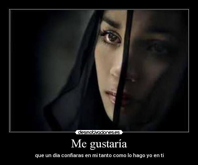 Me gustaría - que un día confiaras en mi tanto como lo hago yo en ti