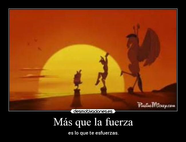 Más que la fuerza - es lo que te esfuerzas.