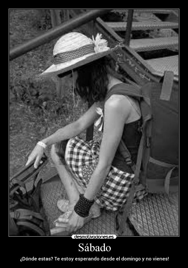 Sábado - ¿Dónde estas? Te estoy esperando desde el domingo y no vienes!