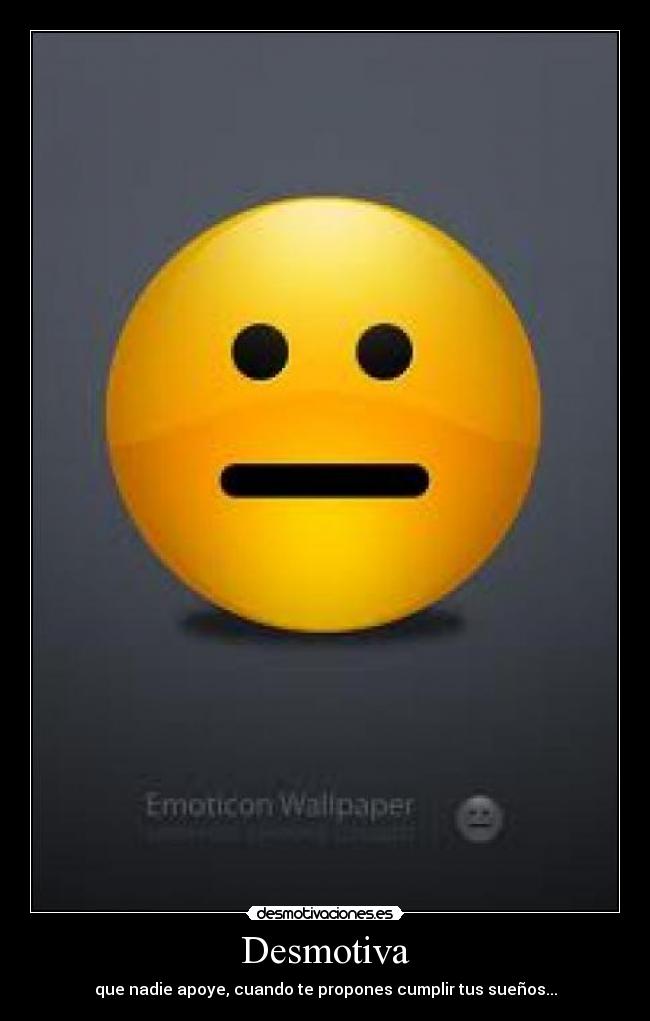 Desmotiva - que nadie apoye, cuando te propones cumplir tus sueños...