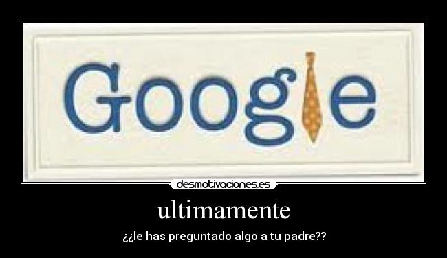 ultimamente - ¿¿le has preguntado algo a tu padre??