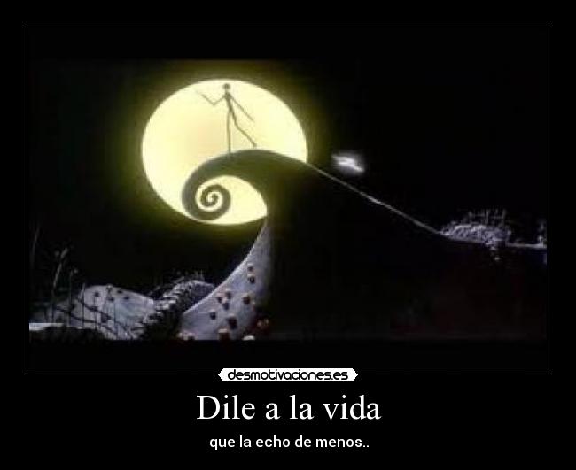 Dile a la vida - que la echo de menos..