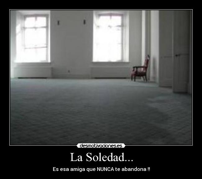 La Soledad... - Es esa amiga que NUNCA te abandona !!