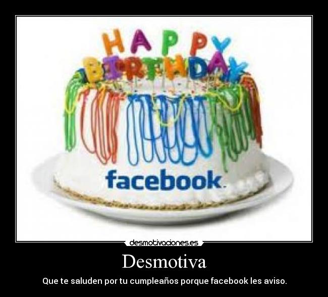 Desmotiva - Que te saluden por tu cumpleaños porque facebook les aviso.