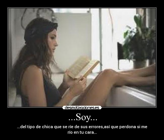 ...Soy... - ...del tipo de chica que se ríe de sus errores,así que perdona si me río en tu cara...