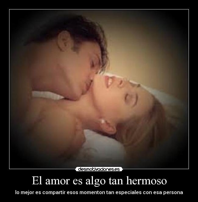 El amor es algo tan hermoso - lo mejor es compartir esos momenton tan especiales con esa persona