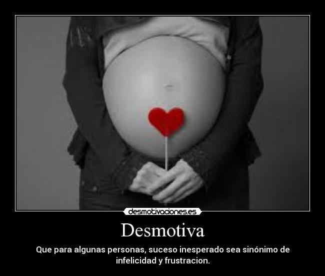 Desmotiva - Que para algunas personas, suceso inesperado sea sinónimo de
infelicidad y frustracion.