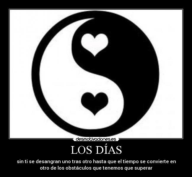 LOS DÍAS - sin ti se desangran uno tras otro hasta que el tiempo se convierte en
otro de los obstáculos que tenemos que superar