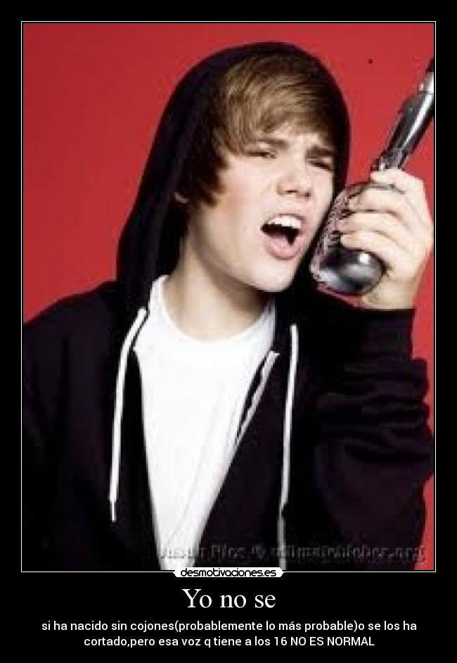 Yo no se - si ha nacido sin cojones(probablemente lo más probable)o se los ha
cortado,pero esa voz q tiene a los 16 NO ES NORMAL