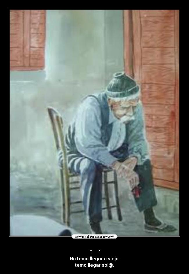 ._. - No temo llegar a viejo.
temo llegar sol@.