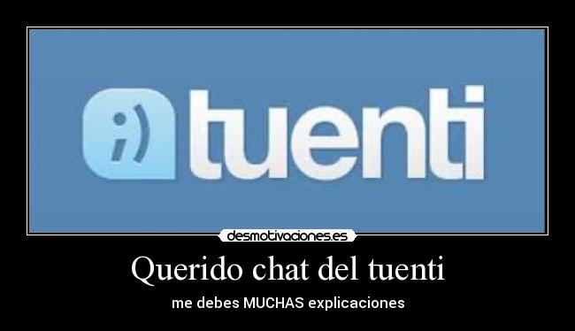 Querido chat del tuenti - me debes MUCHAS explicaciones