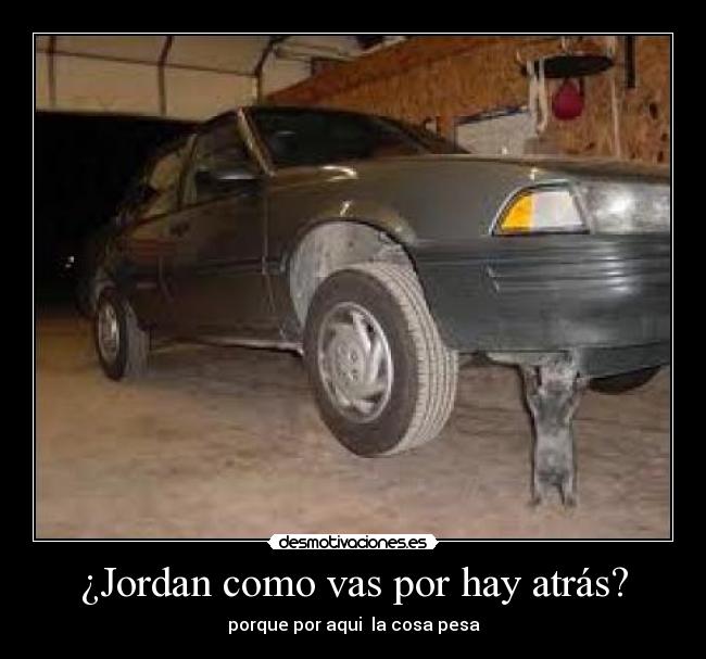 ¿Jordan como vas por hay atrás? - porque por aqui la cosa pesa