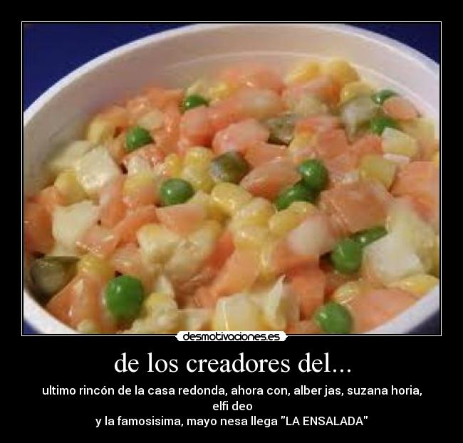 de los creadores del... - ultimo rincón de la casa redonda, ahora con, alber jas, suzana horia, elfi deo
y la famosisima, mayo nesa llega LA ENSALADA