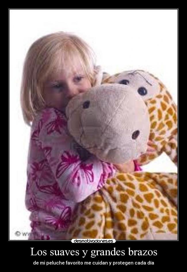 Los suaves y grandes brazos - de mi peluche favorito me cuidan y protegen cada dÃa