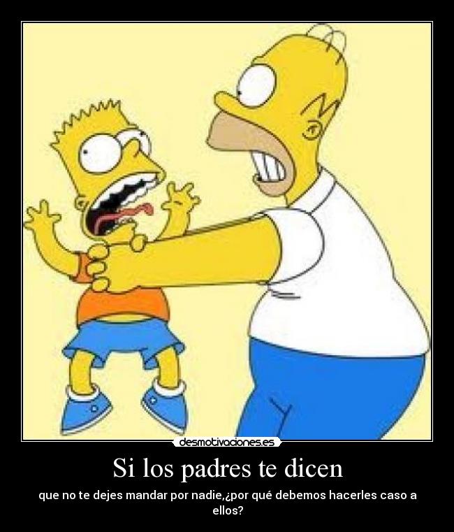 Si los padres te dicen - que no te dejes mandar por nadie,¿por qué debemos hacerles caso a ellos?