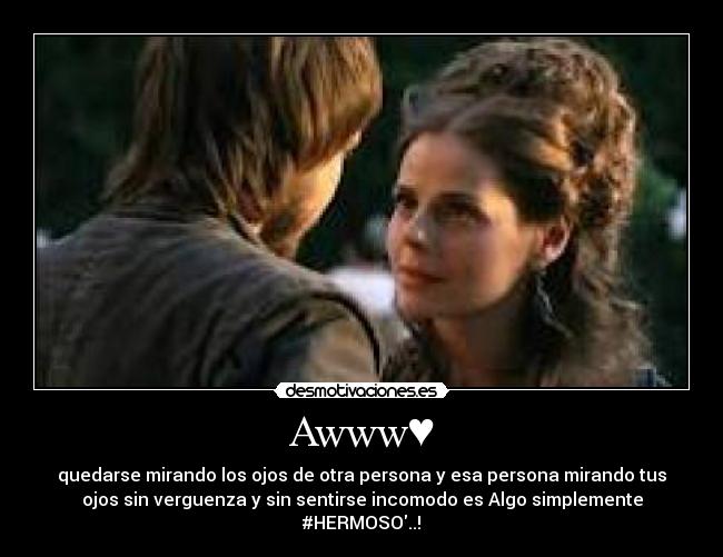 Awww♥ - quedarse mirando los ojos de otra persona y esa persona mirando tus
ojos sin verguenza y sin sentirse incomodo es Algo simplemente
#HERMOSO..!