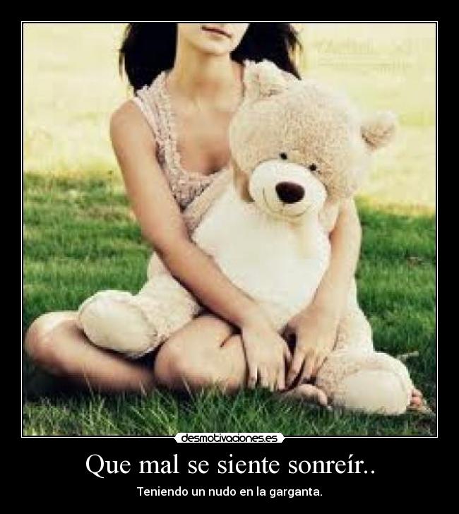 Que mal se siente sonreír.. - Teniendo un nudo en la garganta.