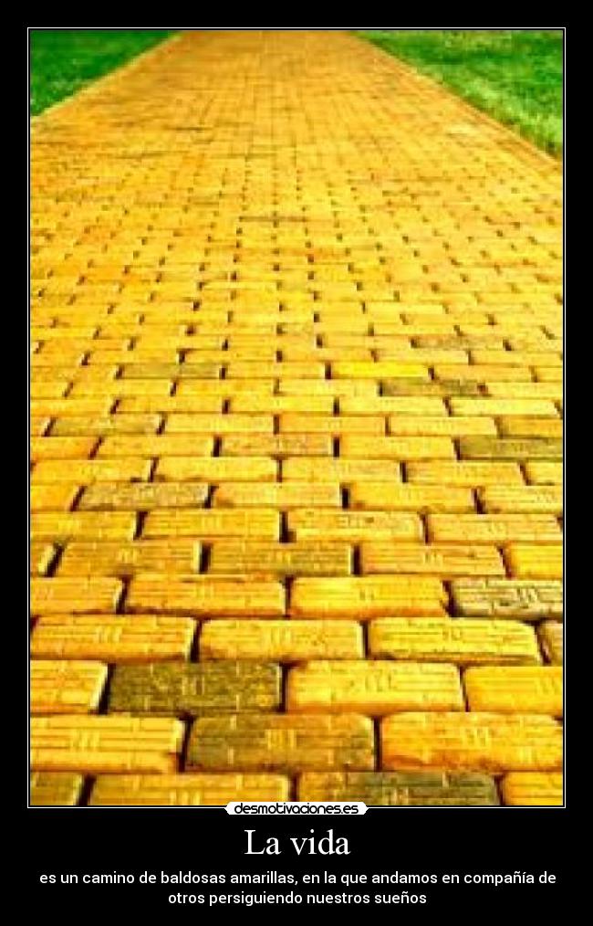 La vida - es un camino de baldosas amarillas, en la que andamos en compañía de
otros persiguiendo nuestros sueños