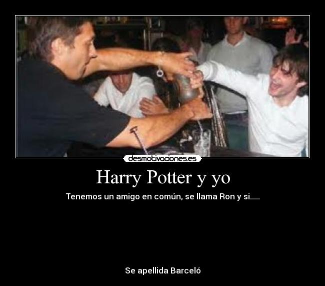 Harry Potter y yo - Tenemos un amigo en común, se llama Ron y si.....
Se apellida Barceló