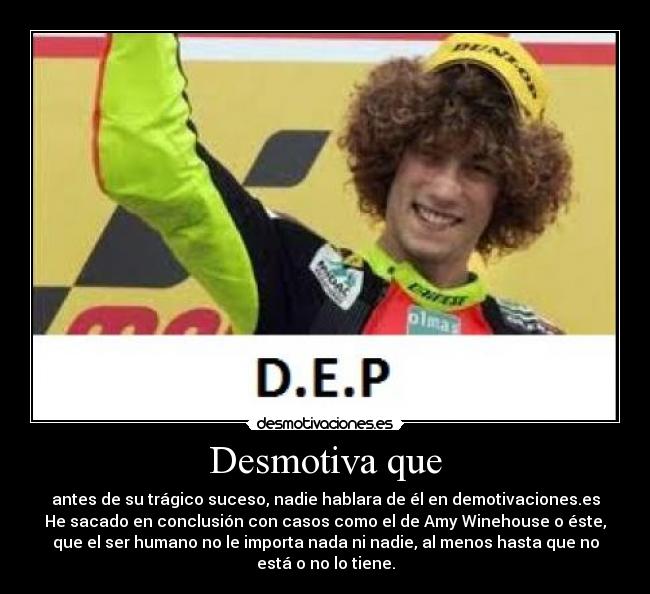 Desmotiva que - antes de su trágico suceso, nadie hablara de él en demotivaciones.es
He sacado en conclusión con casos como el de Amy Winehouse o éste,
que el ser humano no le importa nada ni nadie, al menos hasta que no
está o no lo tiene.