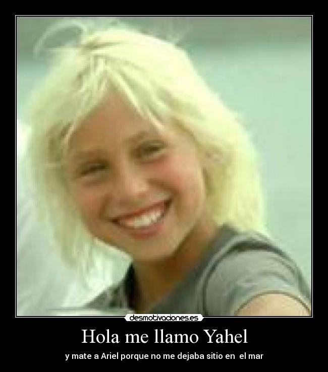 Hola me llamo Yahel - y mate a Ariel porque no me dejaba sitio en  el mar