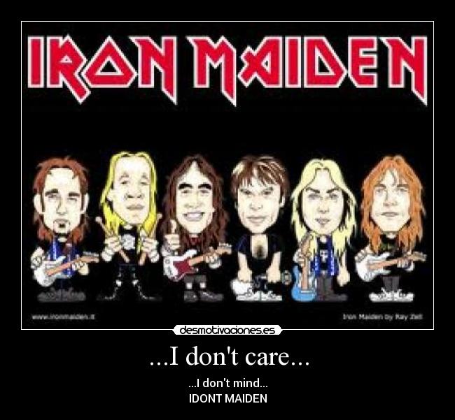 ...I dont care... - ...I dont mind...
IDONT MAIDEN